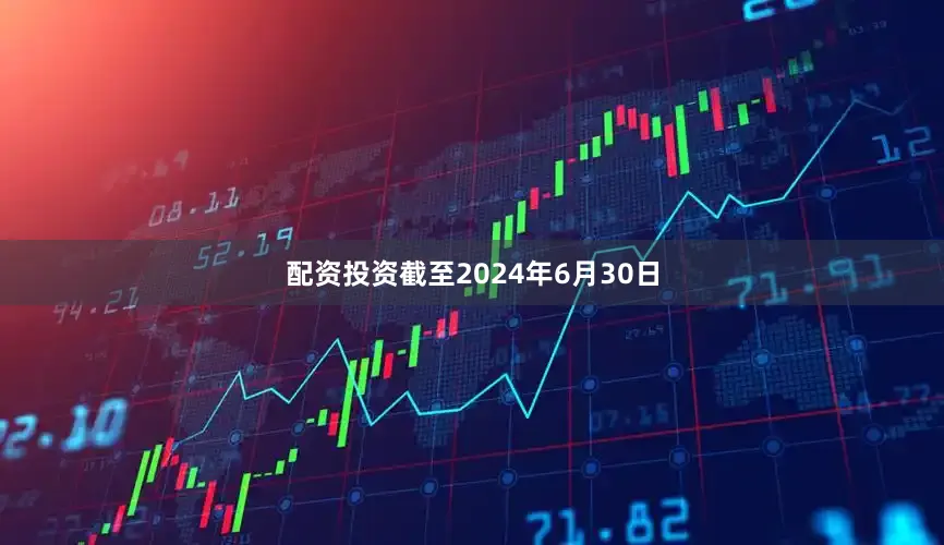配资投资截至2024年6月30日