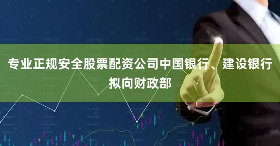 专业正规安全股票配资公司中国银行、建设银行拟向财政部