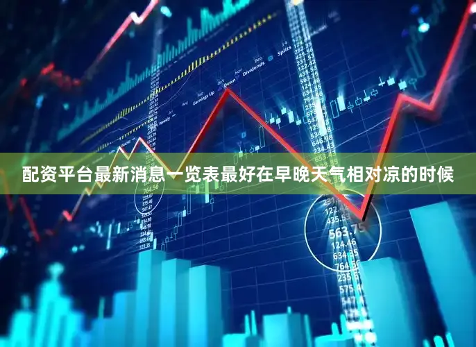 配资平台最新消息一览表最好在早晚天气相对凉的时候