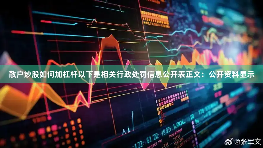 散户炒股如何加杠杆以下是相关行政处罚信息公开表正文：公开资料显示