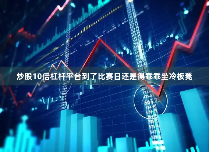 炒股10倍杠杆平台到了比赛日还是得乖乖坐冷板凳
