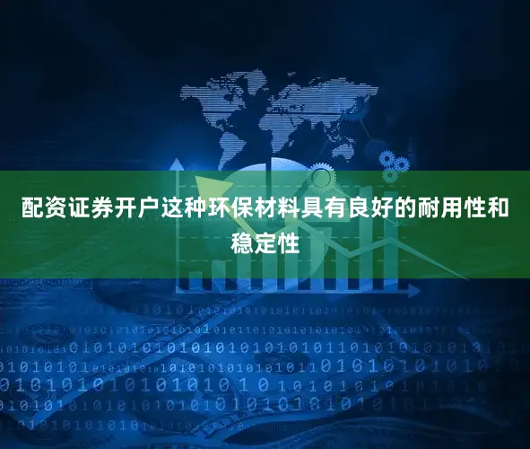 配资证券开户这种环保材料具有良好的耐用性和稳定性