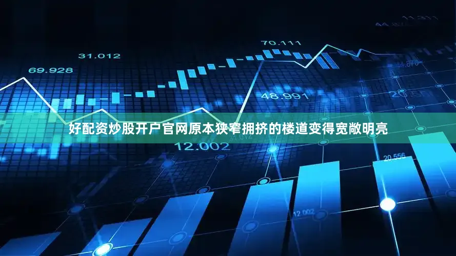 好配资炒股开户官网原本狭窄拥挤的楼道变得宽敞明亮