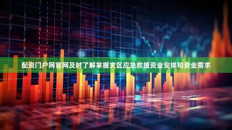 配资门户网官网及时了解掌握灾区应急救援资金安排和资金需求