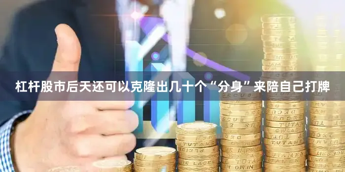 杠杆股市后天还可以克隆出几十个“分身”来陪自己打牌