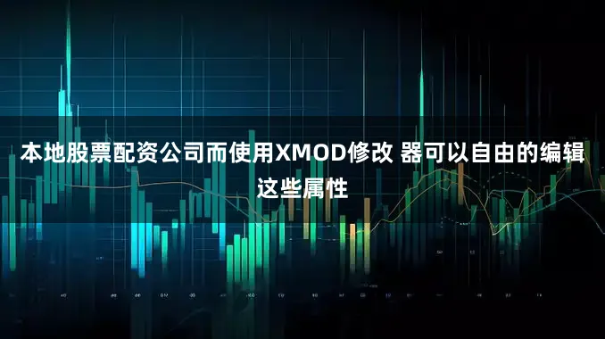 本地股票配资公司而使用XMOD修改 器可以自由的编辑这些属性