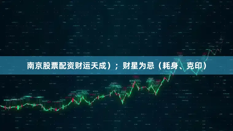 南京股票配资财运天成）；财星为忌（耗身、克印）