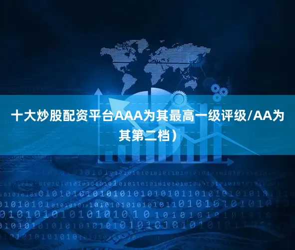 十大炒股配资平台AAA为其最高一级评级/AA为其第二档）