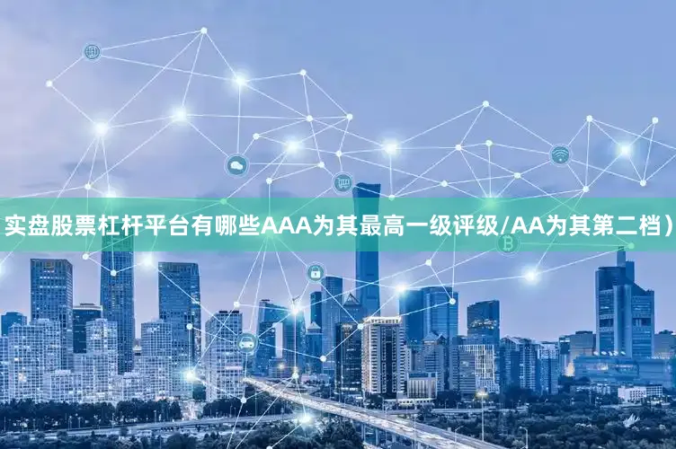 实盘股票杠杆平台有哪些AAA为其最高一级评级/AA为其第二档）