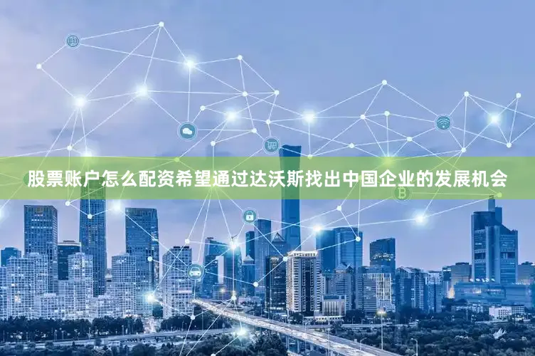 股票账户怎么配资希望通过达沃斯找出中国企业的发展机会