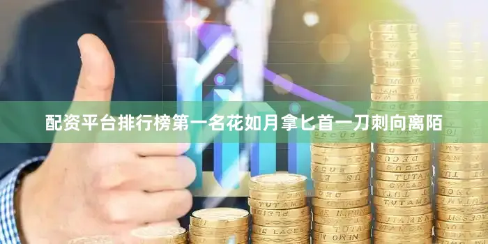 配资平台排行榜第一名花如月拿匕首一刀刺向离陌