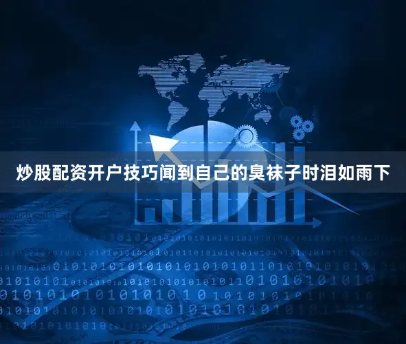炒股配资开户技巧闻到自己的臭袜子时泪如雨下
