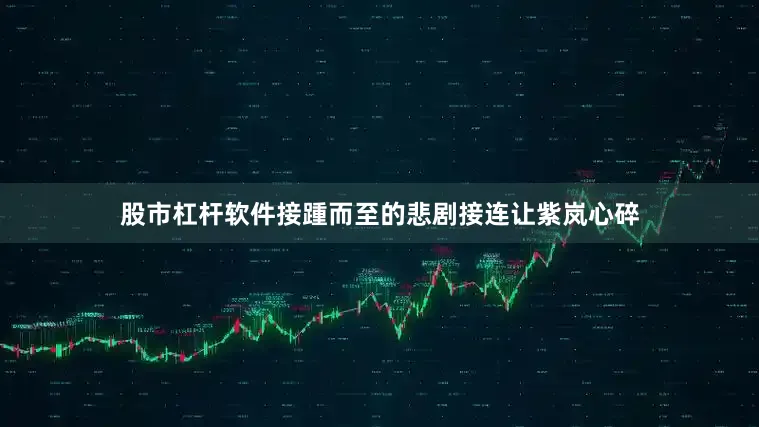 股市杠杆软件接踵而至的悲剧接连让紫岚心碎