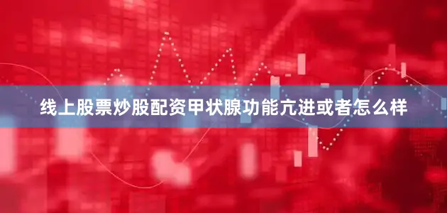线上股票炒股配资甲状腺功能亢进或者怎么样