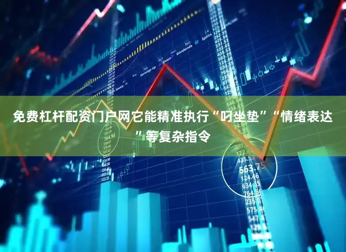 免费杠杆配资门户网它能精准执行“叼坐垫”“情绪表达”等复杂指令