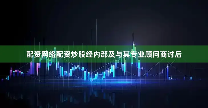 配资网络配资炒股经内部及与其专业顾问商讨后