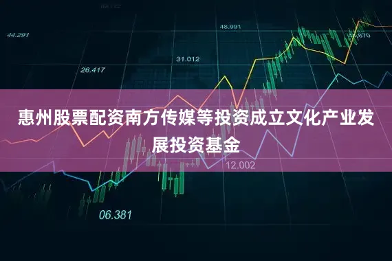 惠州股票配资南方传媒等投资成立文化产业发展投资基金