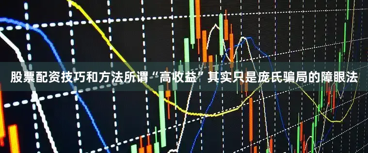股票配资技巧和方法所谓“高收益”其实只是庞氏骗局的障眼法