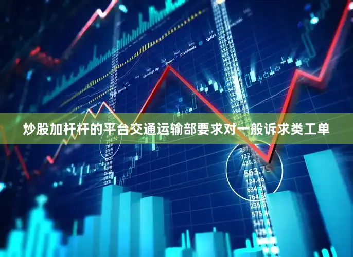 炒股加杆杆的平台交通运输部要求对一般诉求类工单