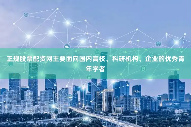 正规股票配资网主要面向国内高校、科研机构、企业的优秀青年学者