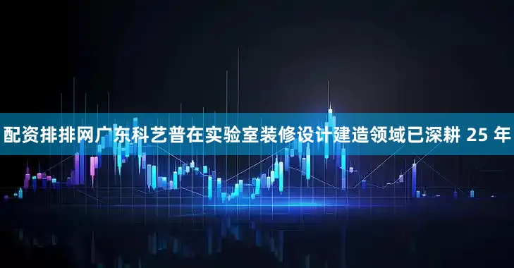 配资排排网广东科艺普在实验室装修设计建造领域已深耕 25 年