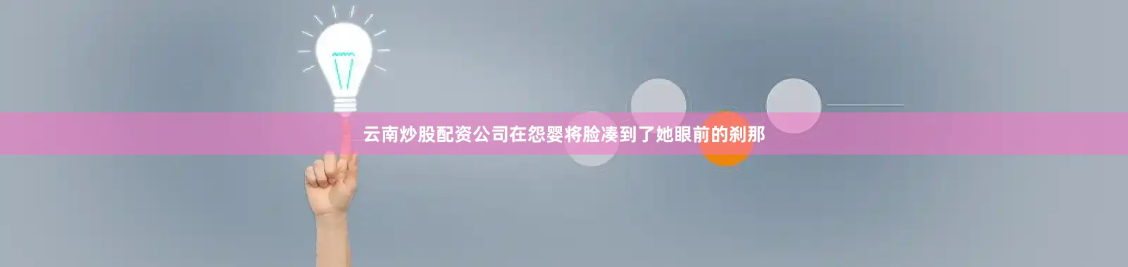 云南炒股配资公司在怨婴将脸凑到了她眼前的刹那