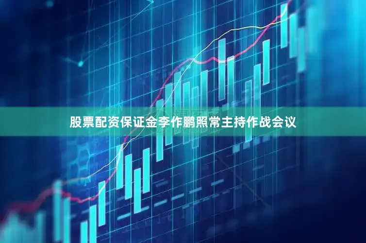 股票配资保证金李作鹏照常主持作战会议