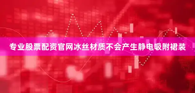 专业股票配资官网冰丝材质不会产生静电吸附裙装
