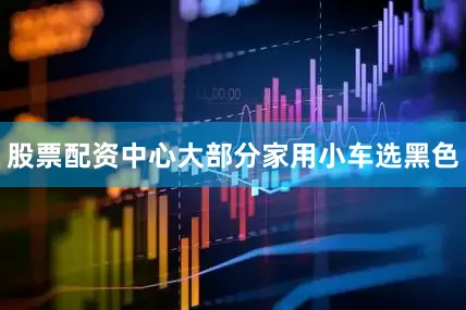 股票配资中心大部分家用小车选黑色