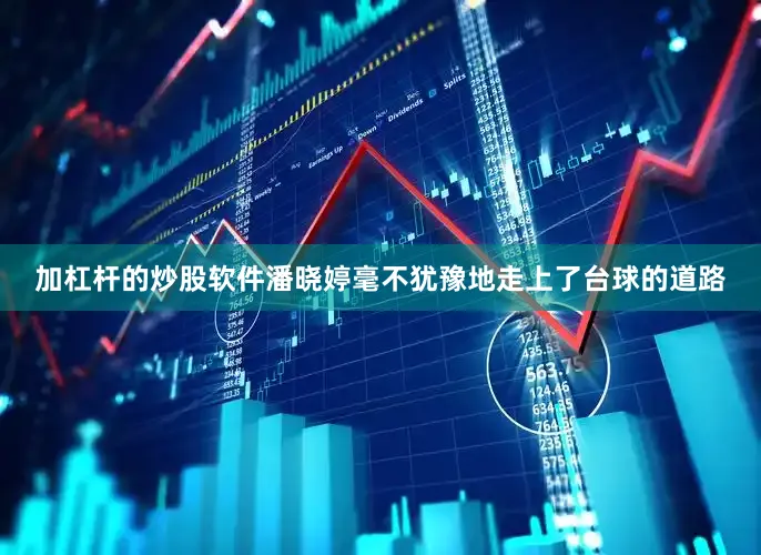 加杠杆的炒股软件潘晓婷毫不犹豫地走上了台球的道路
