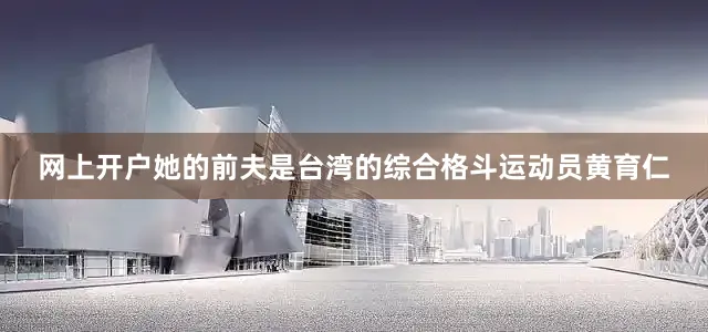 网上开户她的前夫是台湾的综合格斗运动员黄育仁