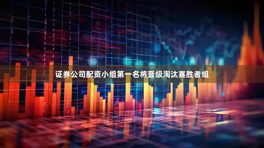 证券公司配资小组第一名将晋级淘汰赛胜者组