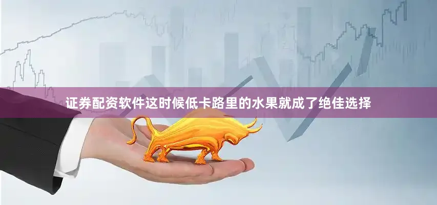 证券配资软件这时候低卡路里的水果就成了绝佳选择