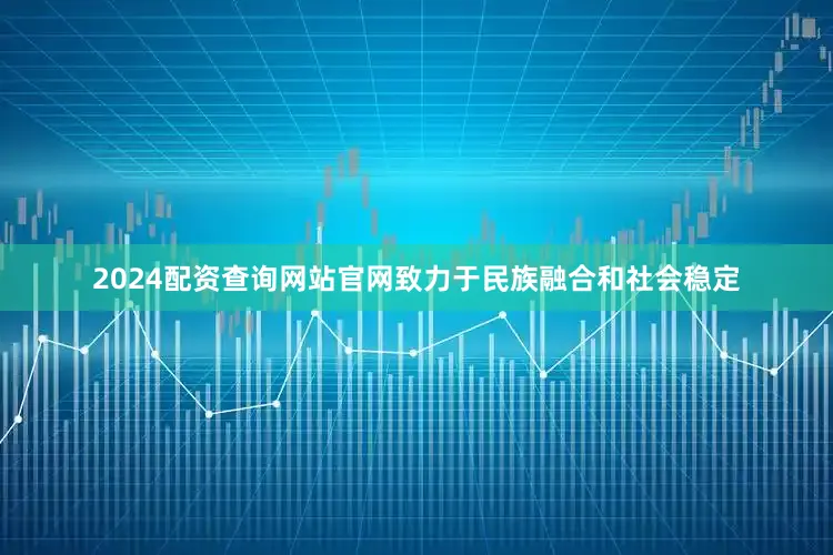 2024配资查询网站官网致力于民族融合和社会稳定