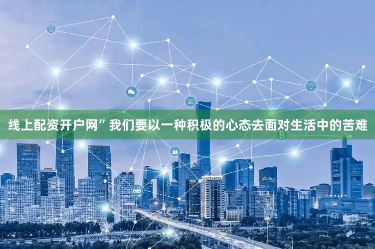 线上配资开户网”我们要以一种积极的心态去面对生活中的苦难
