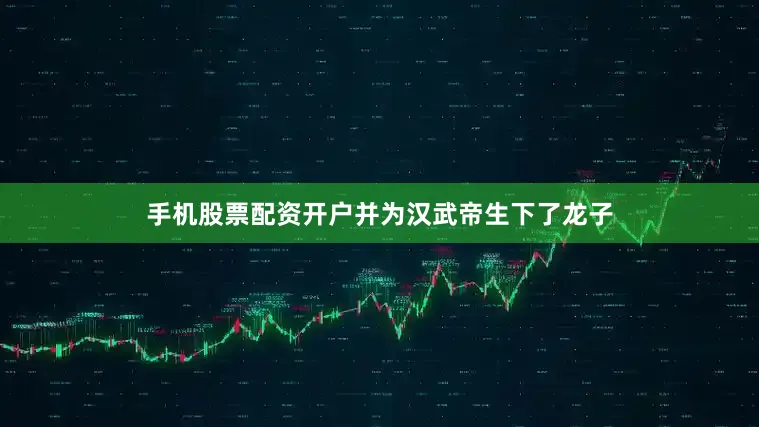 手机股票配资开户并为汉武帝生下了龙子