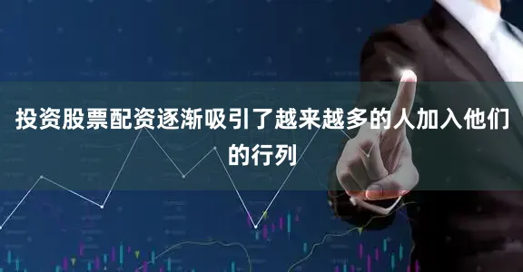 投资股票配资逐渐吸引了越来越多的人加入他们的行列