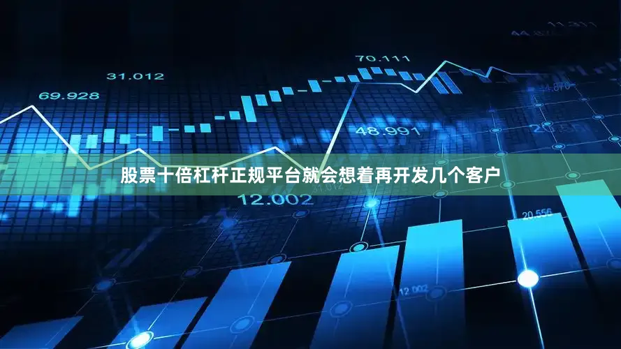 股票十倍杠杆正规平台就会想着再开发几个客户