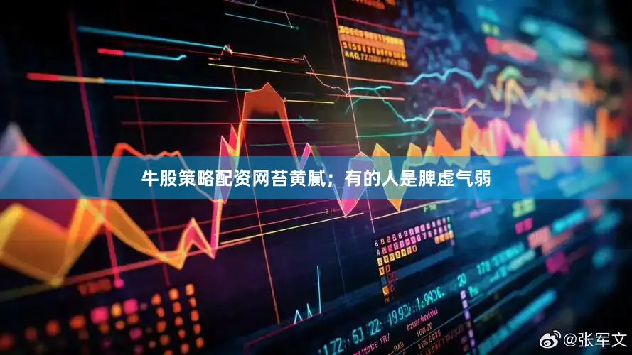 牛股策略配资网苔黄腻；有的人是脾虚气弱