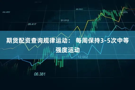 期货配资查询规律运动： 每周保持3-5次中等强度运动