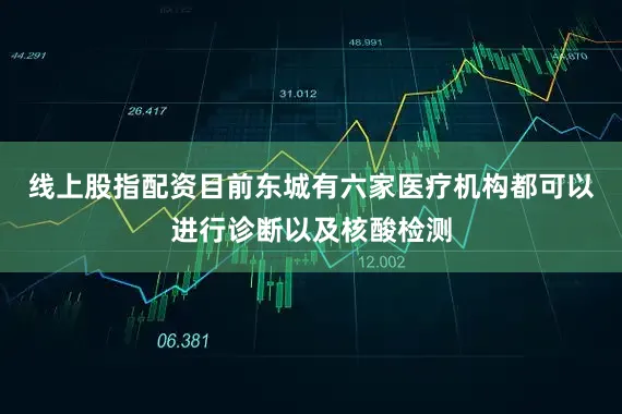 线上股指配资目前东城有六家医疗机构都可以进行诊断以及核酸检测