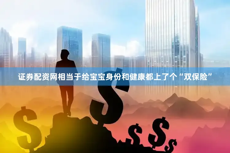 证券配资网相当于给宝宝身份和健康都上了个“双保险”