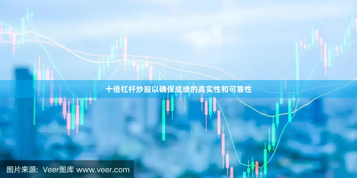十倍杠杆炒股以确保成绩的真实性和可靠性