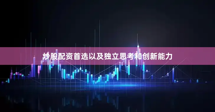 炒股配资首选以及独立思考和创新能力