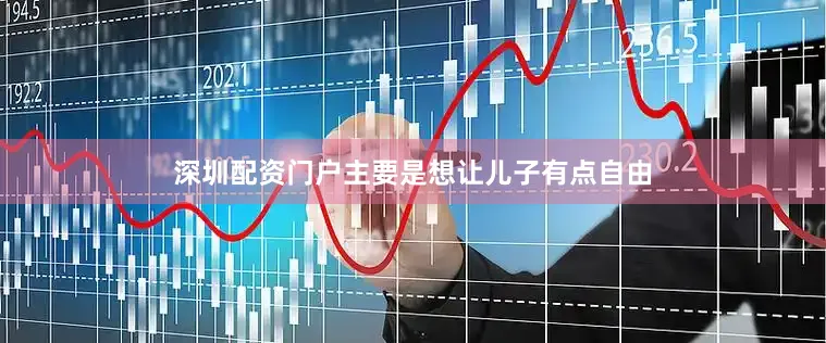 深圳配资门户主要是想让儿子有点自由