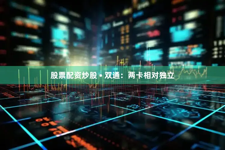 股票配资炒股 • 双通：两卡相对独立