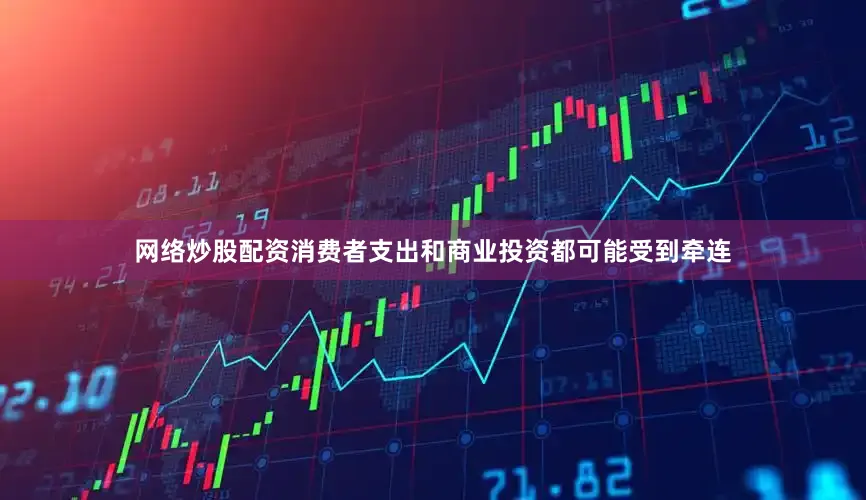 网络炒股配资消费者支出和商业投资都可能受到牵连
