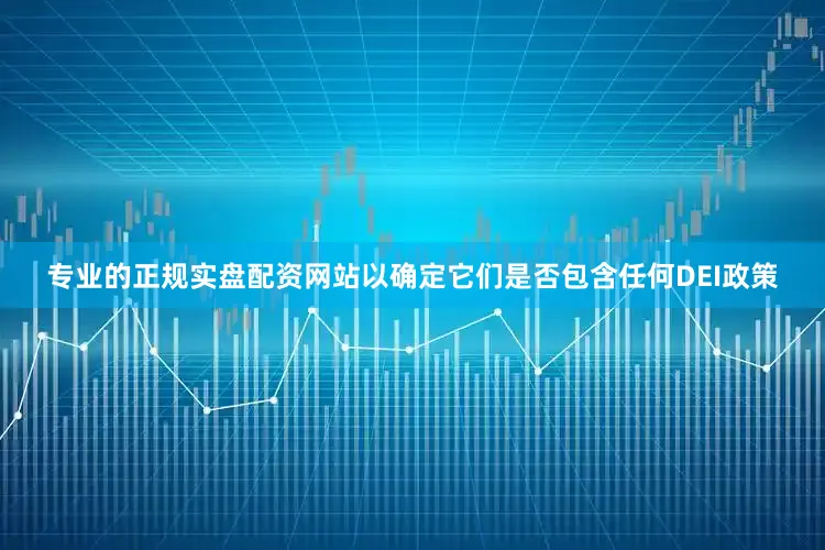 专业的正规实盘配资网站以确定它们是否包含任何DEI政策