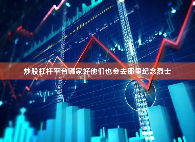 炒股杠杆平台哪家好他们也会去那里纪念烈士