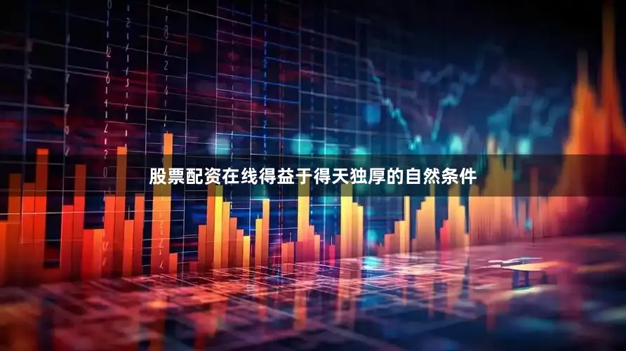 股票配资在线得益于得天独厚的自然条件
